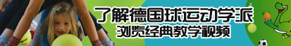 看操骚逼的视频了解德国球运动学派，浏览经典教学视频。